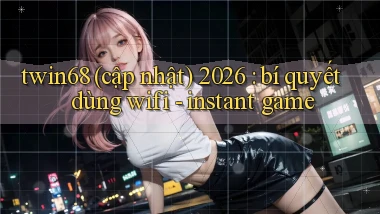 twin68 (cập nhật) 2026 bí quyết dùng wifi   instant game