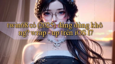 twin68 có (2025) đáng dùng không wrap   up trên iOS 17