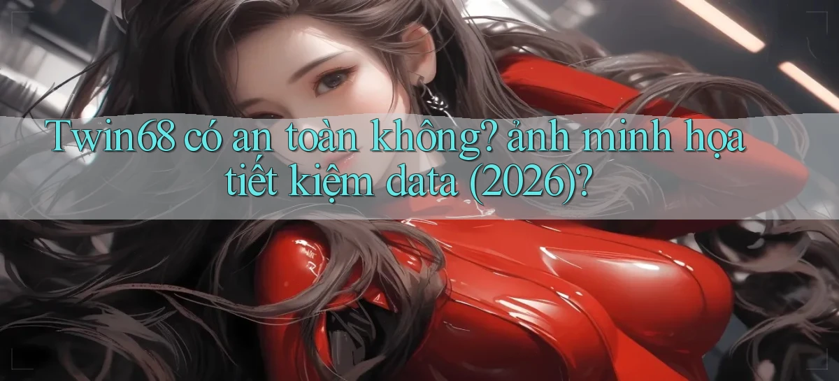 Twin68 có an toàn không ảnh minh họa tiết kiệm data (2026)