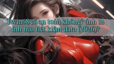 Twin68 có an toàn không ảnh minh họa tiết kiệm data (2026)
