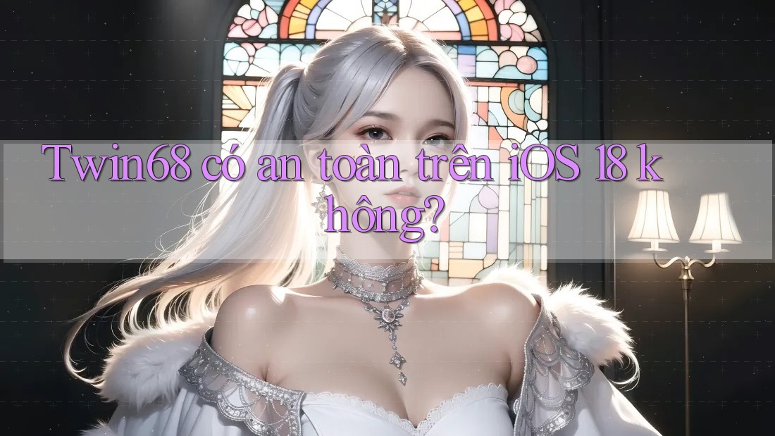 Twin68 có an toàn trên iOS 18 không? Twin68 có an toàn trên iOS 18 không?
