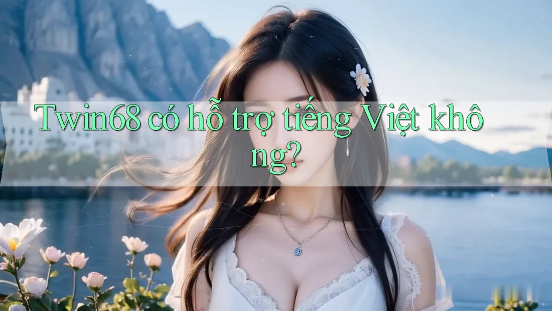 Twin68 có hỗ trợ tiếng Việt không?