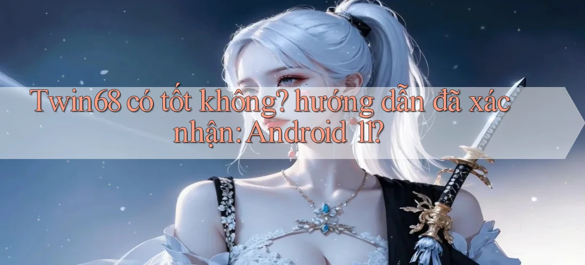 Twin68 có tốt không hướng dẫn đã xác nhận Android 11
