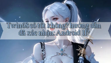 Twin68 có tốt không hướng dẫn đã xác nhận Android 11