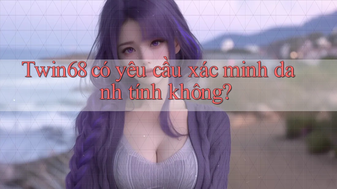 twin68 có yêu cầu xác minh danh tính không? twin68 có yêu cầu xác minh danh tính không?