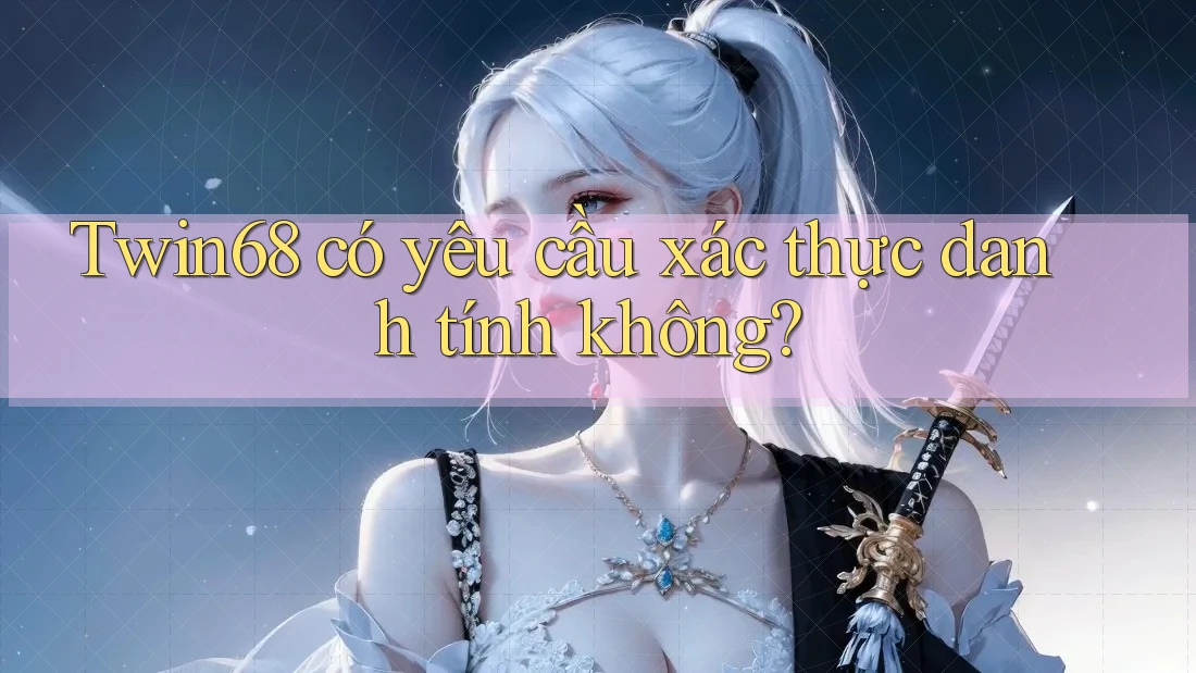 Twin68 có yêu cầu xác thực danh tính không?