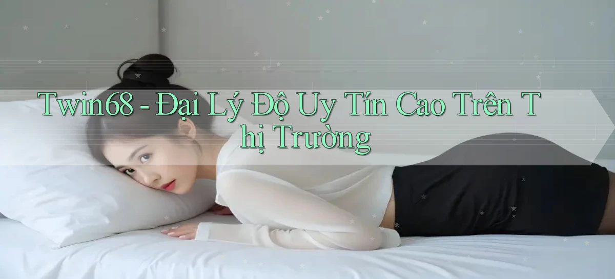 twin68  đại lý độ uy tín cao trên thị trường