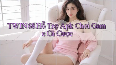 twin68  hỗ trợ apk chơi game cá cược