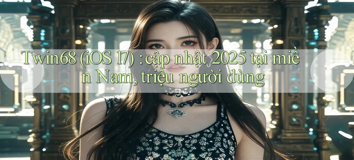 Twin68 (iOS 17) cập nhật 2025 tại miền Nam, triệu người dùng