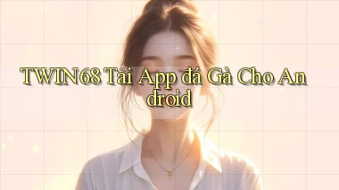 twin68  tải app đá gà cho android