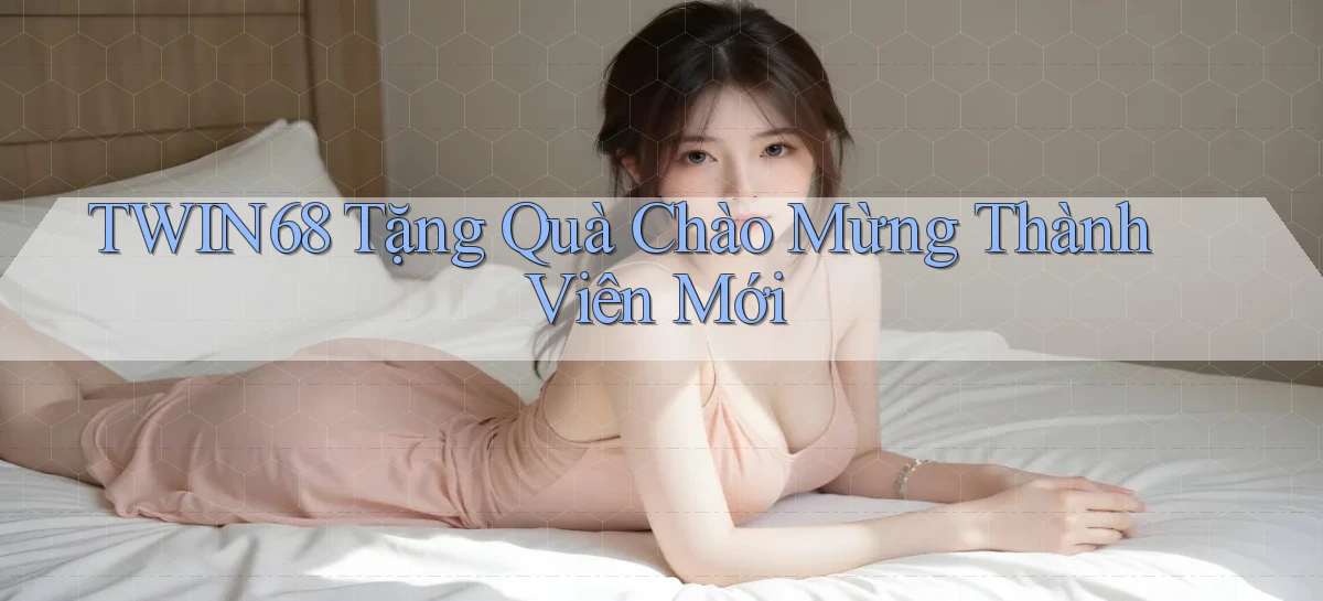 twin68  tặng quà chào mừng thành viên mới