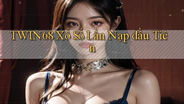 twin68  xổ số lần nạp đầu tiên