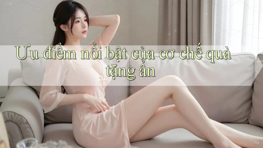Ưu điểm nổi bật của cơ chế quà tặng ẩn Ưu điểm nổi bật của cơ chế quà tặng ẩn