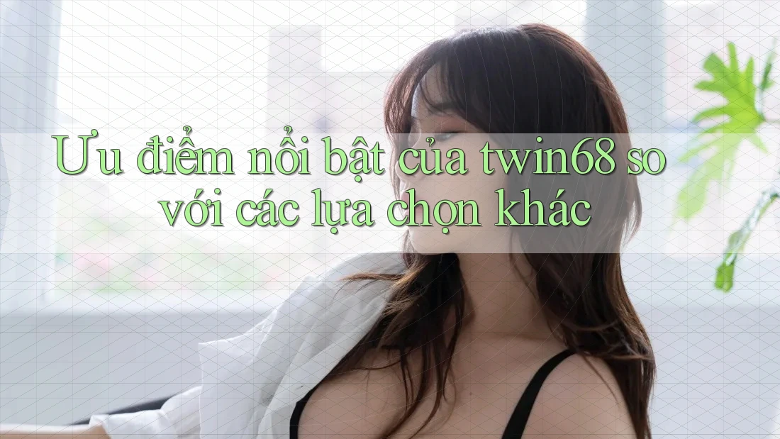 Ưu điểm nổi bật của twin68 so với các lựa chọn khác Ưu điểm nổi bật của twin68 so với các lựa chọn khác