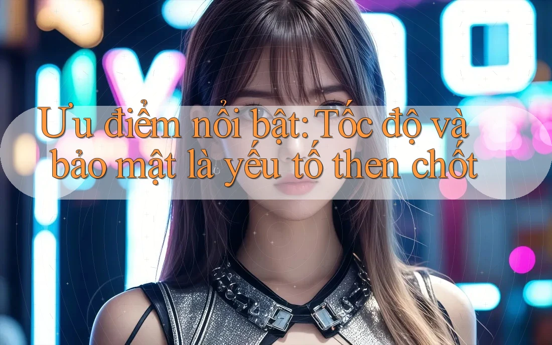 Ưu điểm nổi bật: Tốc độ và bảo mật là yếu tố then chốt Ưu điểm nổi bật: Tốc độ và bảo mật là yếu tố then chốt