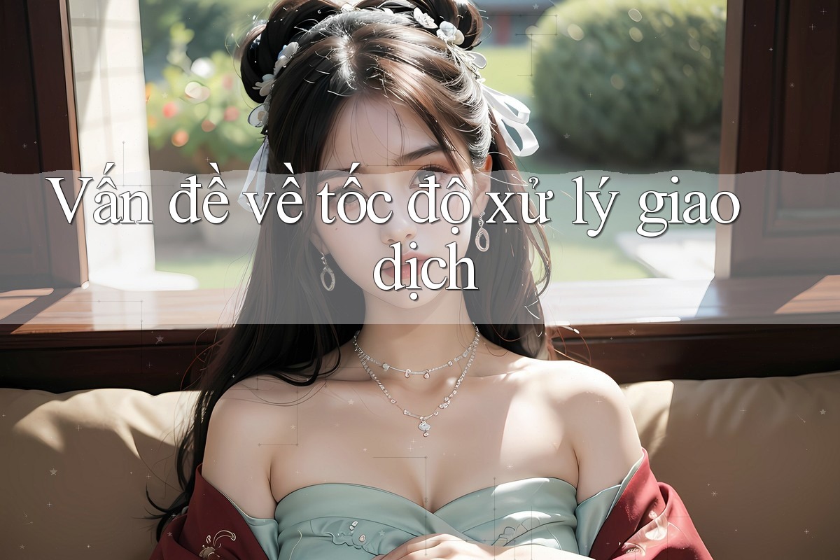 Vấn đề về tốc độ xử lý giao dịch Vấn đề về tốc độ xử lý giao dịch